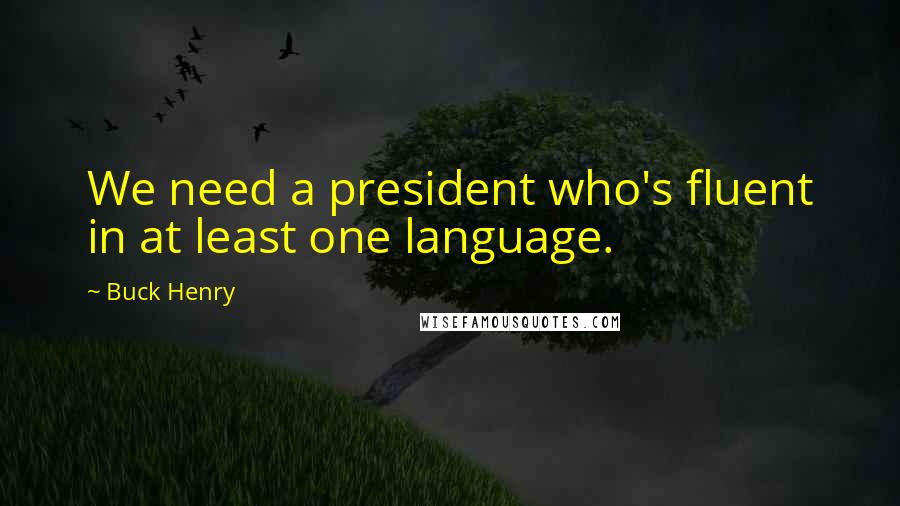 Buck Henry quotes: We need a president who's fluent in at least one language.