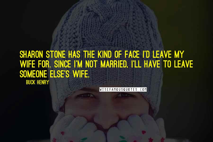 Buck Henry quotes: Sharon Stone has the kind of face I'd leave my wife for. Since I'm not married, I'll have to leave someone else's wife. Buck Henry quotes: Sharon Stone has the kind of face I'd leave my wife for. Since I'm not married, I'll have to leave someone else's wife.