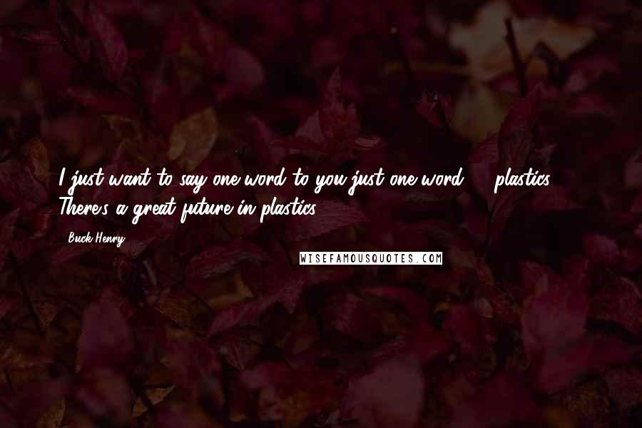 Buck Henry quotes: I just want to say one word to you-just one word ... "plastics!" ... There's a great future in plastics. Buck Henry quotes: I just want to say one word to you-just one word ... "plastics!" ... There's a great future in plastics.