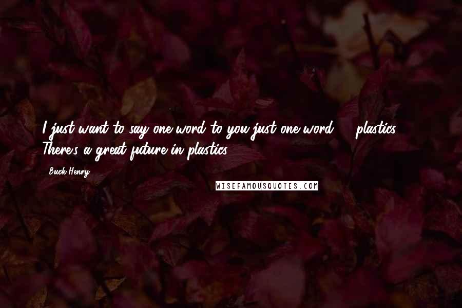 Buck Henry quotes: I just want to say one word to you-just one word ... "plastics!" ... There's a great future in plastics.