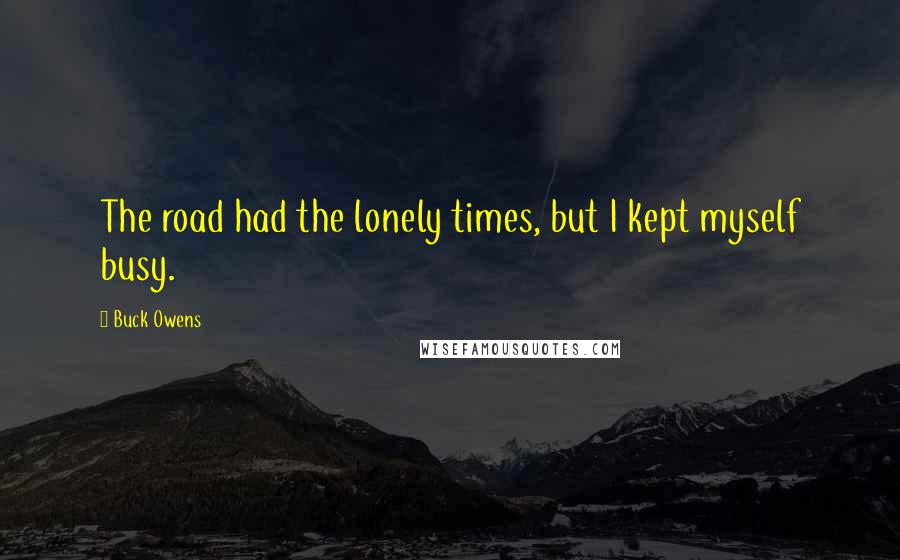 Buck Owens quotes: The road had the lonely times, but I kept myself busy.