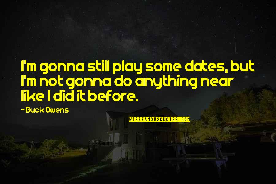 Buck Owens Quotes By Buck Owens: I'm gonna still play some dates, but I'm Buck Owens Quotes By Buck Owens: I'm gonna still play some dates, but I'm