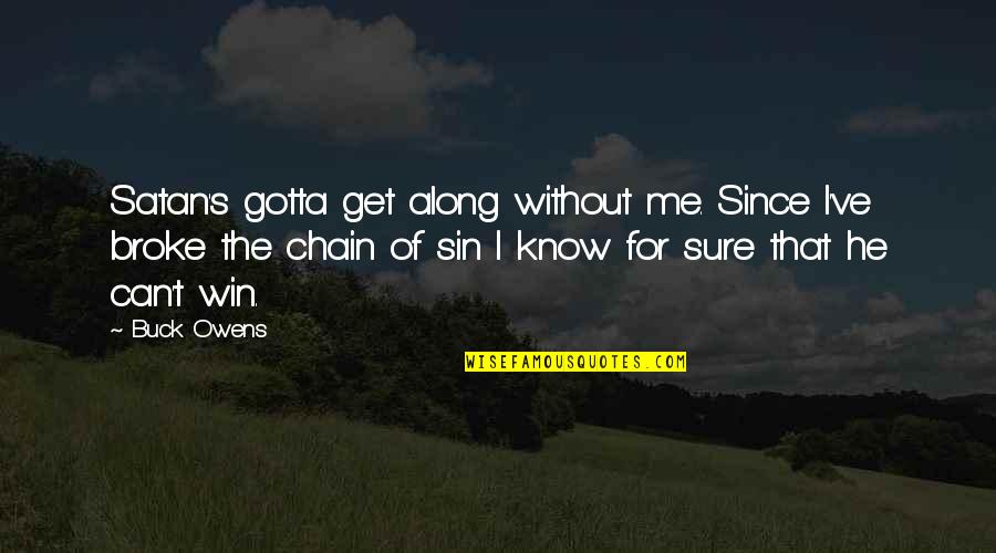 Buck Owens Quotes By Buck Owens: Satan's gotta get along without me. Since I've Buck Owens Quotes By Buck Owens: Satan's gotta get along without me. Since I've
