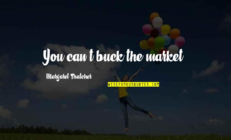 Buck Quotes By Margaret Thatcher: You can't buck the market.