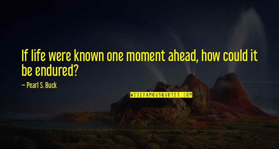 Buck Quotes By Pearl S. Buck: If life were known one moment ahead, how