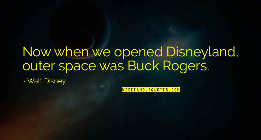 Buck Quotes By Walt Disney: Now when we opened Disneyland, outer space was