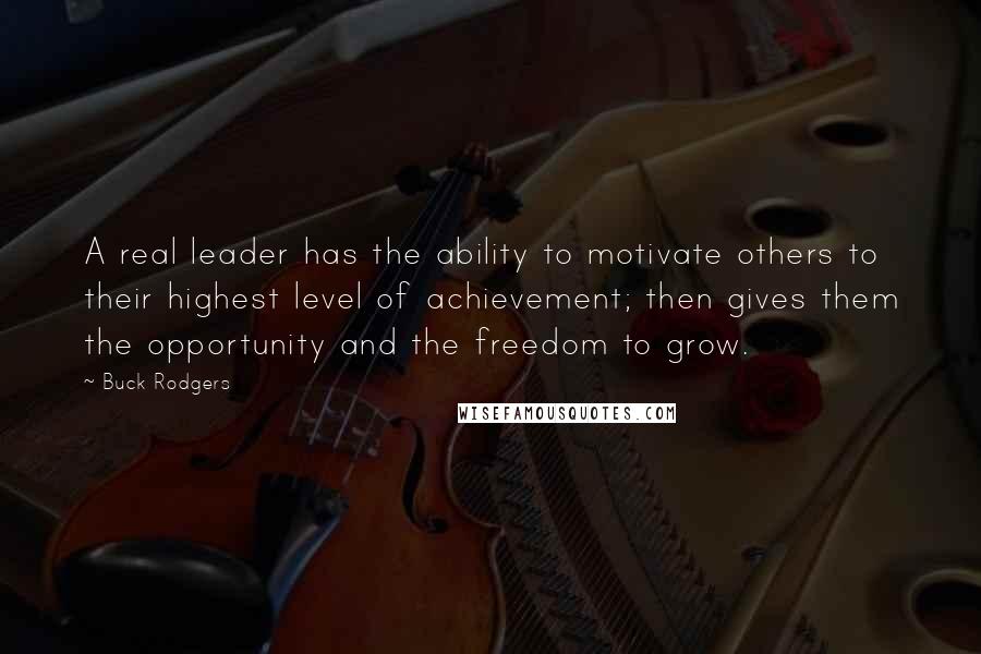 Buck Rodgers quotes: A real leader has the ability to motivate others to their highest level of achievement; then gives them the opportunity and the freedom to grow.