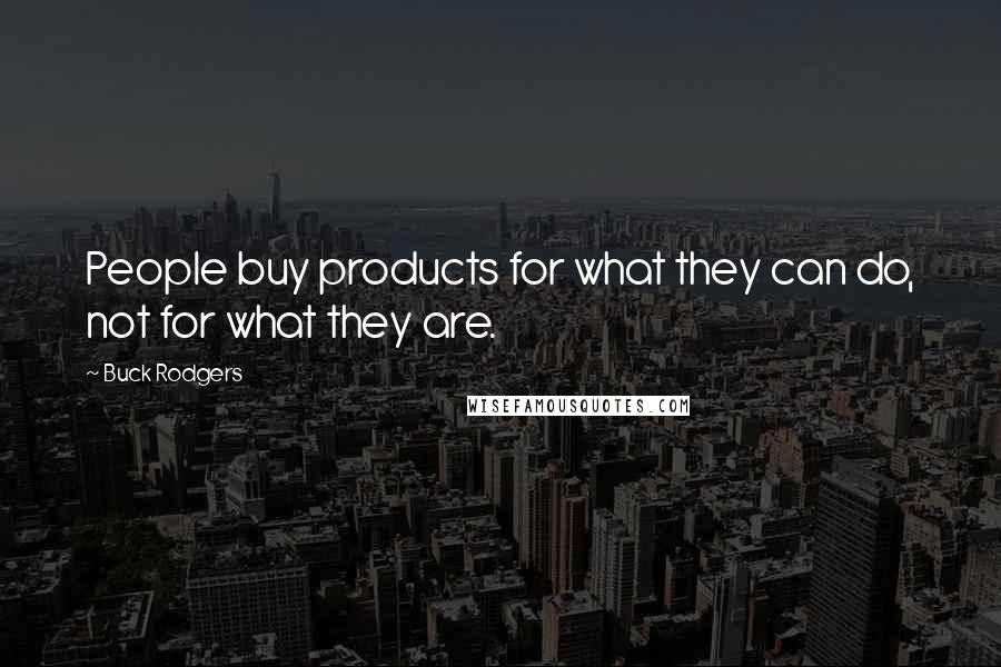 Buck Rodgers quotes: People buy products for what they can do, not for what they are.