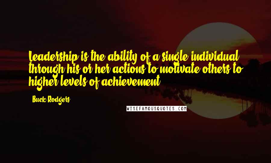 Buck Rodgers quotes: Leadership is the ability of a single individual through his or her actions to motivate others to higher levels of achievement. Buck Rodgers quotes: Leadership is the ability of a single individual through his or her actions to motivate others to higher levels of achievement.