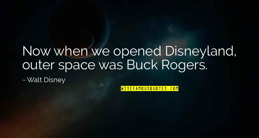 Buck Rogers Quotes By Walt Disney: Now when we opened Disneyland, outer space was