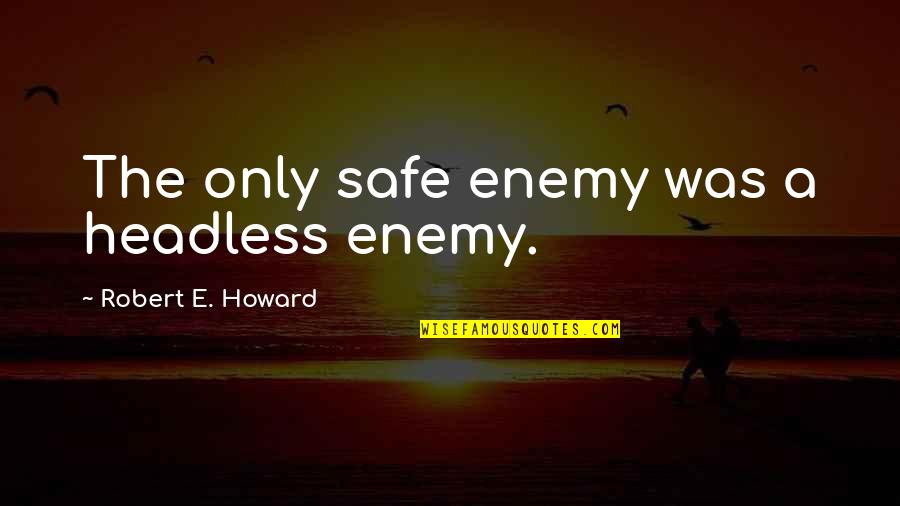 Buck Tooth Quotes By Robert E. Howard: The only safe enemy was a headless enemy. Buck Tooth Quotes By Robert E. Howard: The only safe enemy was a headless enemy.