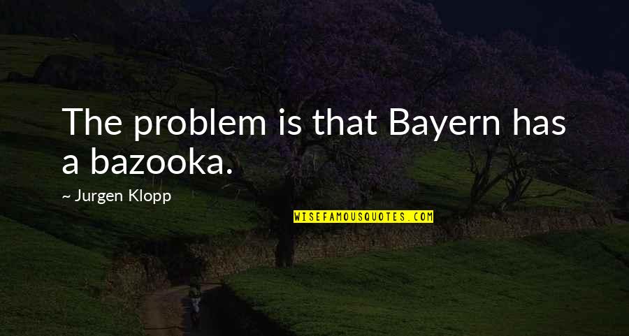 Buck Urban Dictionary Quotes By Jurgen Klopp: The problem is that Bayern has a bazooka.