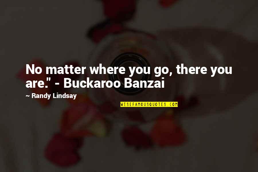 Buckaroo Quotes By Randy Lindsay: No matter where you go, there you are."