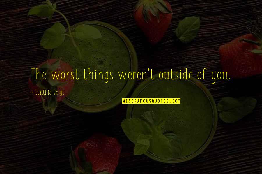 Buckbrush Missouri Quotes By Cynthia Voigt: The worst things weren't outside of you. Buckbrush Missouri Quotes By Cynthia Voigt: The worst things weren't outside of you.