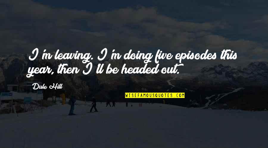 Buckcherry Quotes By Dule Hill: I'm leaving. I'm doing five episodes this year,
