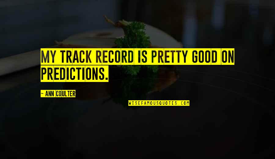 Buckelbrut Quotes By Ann Coulter: My track record is pretty good on predictions. Buckelbrut Quotes By Ann Coulter: My track record is pretty good on predictions.