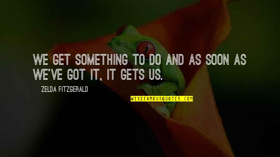 Buckenberger Christ Quotes By Zelda Fitzgerald: We get something to do and as soon