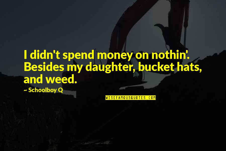 Bucket Hats Quotes By Schoolboy Q: I didn't spend money on nothin'. Besides my