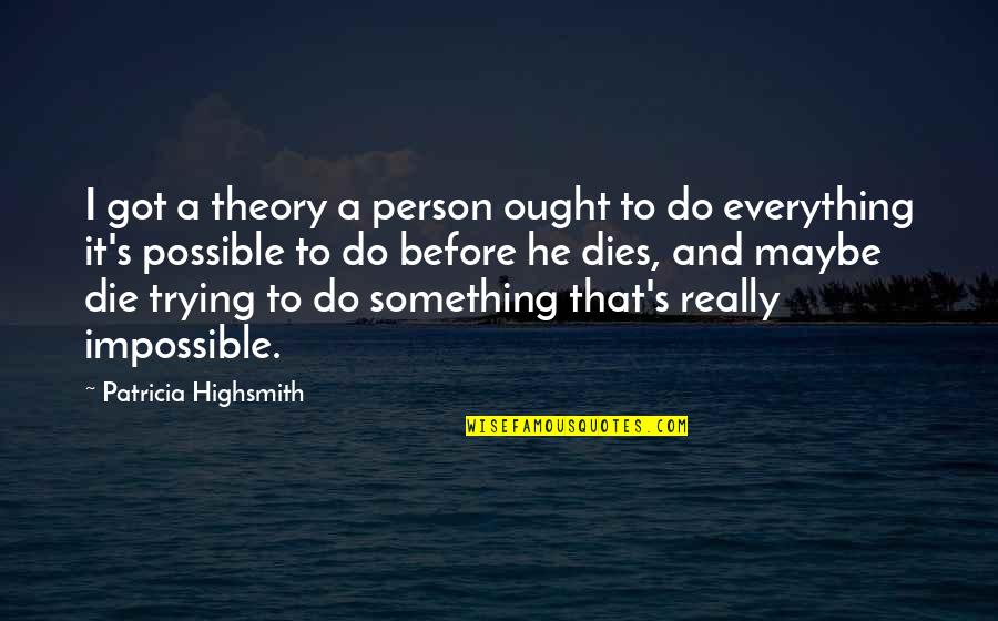 Bucket List Quotes By Patricia Highsmith: I got a theory a person ought to