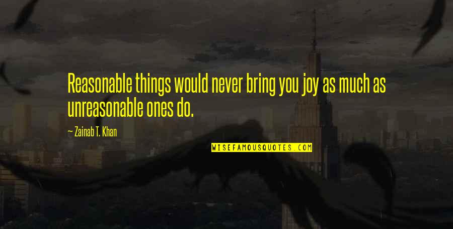 Bucket List Quotes By Zainab T. Khan: Reasonable things would never bring you joy as