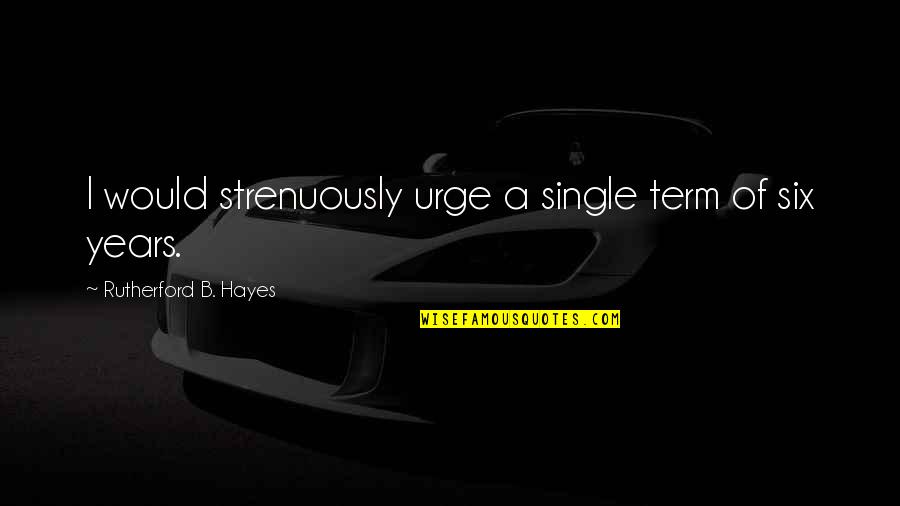 Bucketful Of Building Quotes By Rutherford B. Hayes: I would strenuously urge a single term of