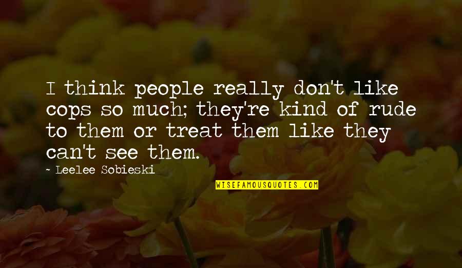 Bucketheads Quotes By Leelee Sobieski: I think people really don't like cops so Bucketheads Quotes By Leelee Sobieski: I think people really don't like cops so