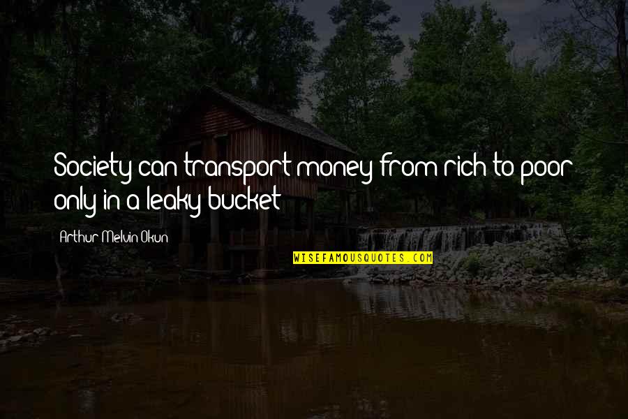 Buckets Quotes By Arthur Melvin Okun: Society can transport money from rich to poor
