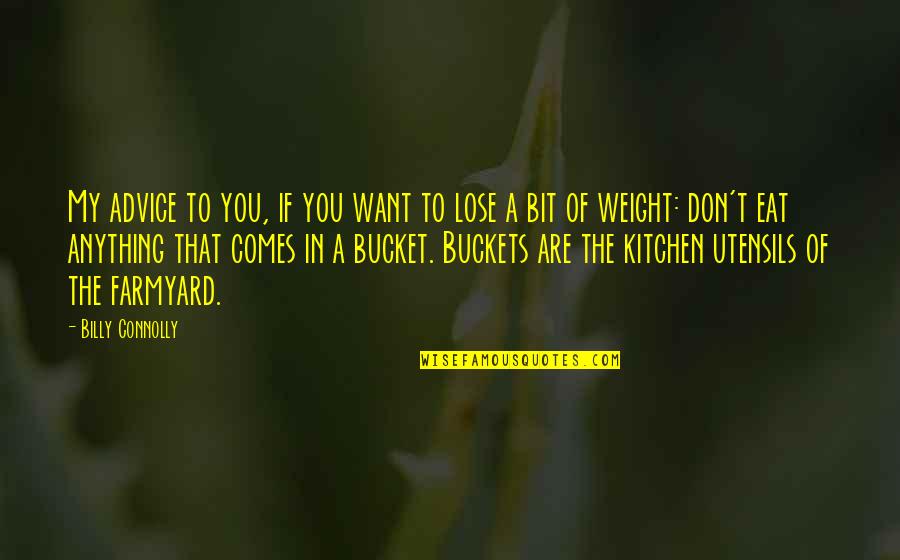Buckets Quotes By Billy Connolly: My advice to you, if you want to