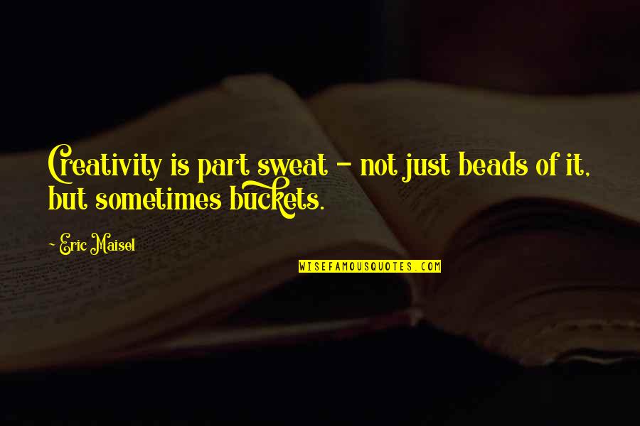 Buckets Quotes By Eric Maisel: Creativity is part sweat - not just beads