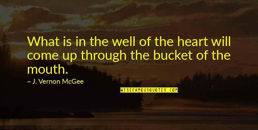 Buckets Quotes By J. Vernon McGee: What is in the well of the heart