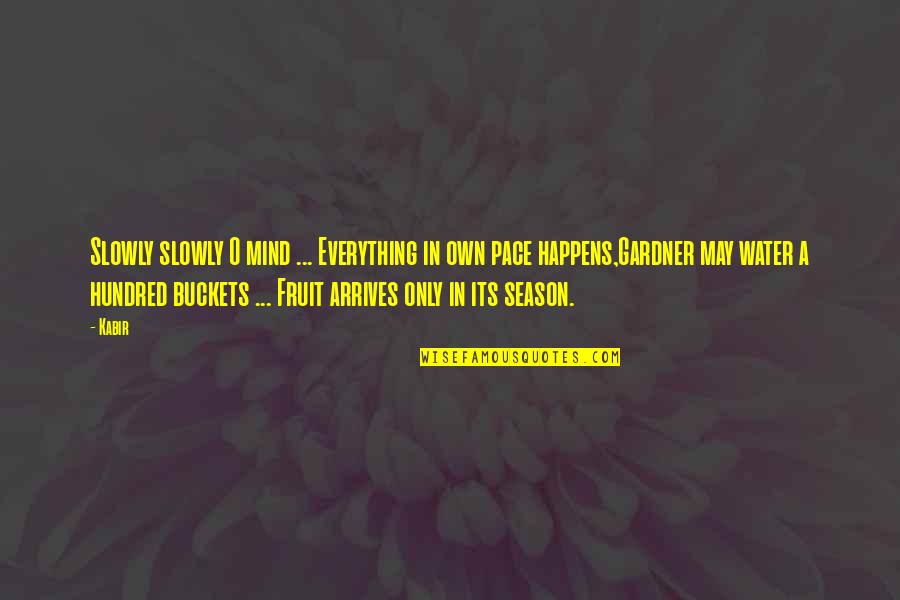 Buckets Quotes By Kabir: Slowly slowly O mind ... Everything in own