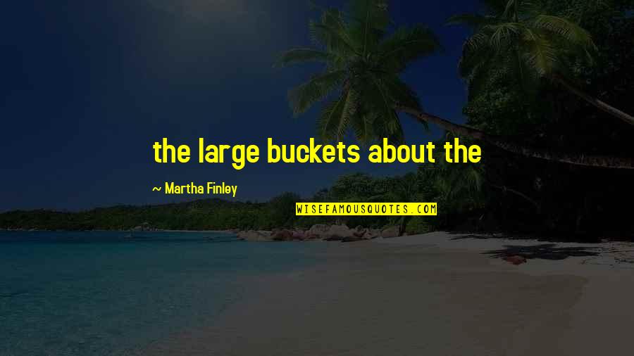 Buckets Quotes By Martha Finley: the large buckets about the