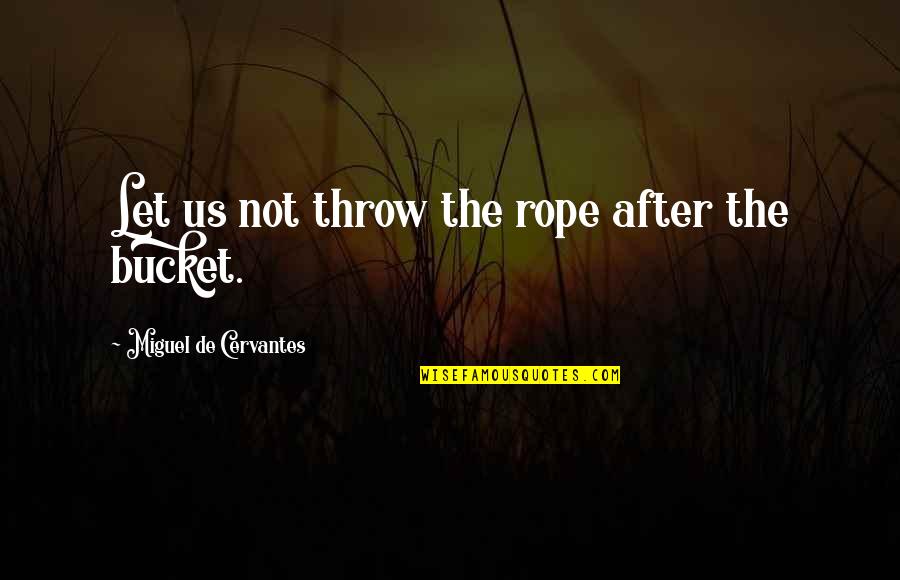 Buckets Quotes By Miguel De Cervantes: Let us not throw the rope after the
