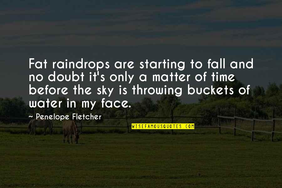 Buckets Quotes By Penelope Fletcher: Fat raindrops are starting to fall and no