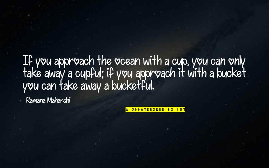 Buckets Quotes By Ramana Maharshi: If you approach the ocean with a cup,