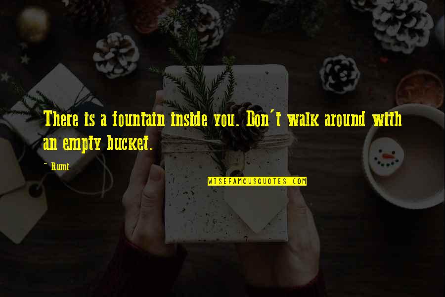 Buckets Quotes By Rumi: There is a fountain inside you. Don't walk