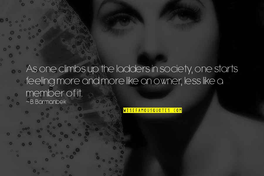 Buckham West Quotes By B. Barmanbek: As one climbs up the ladders in society, Buckham West Quotes By B. Barmanbek: As one climbs up the ladders in society,