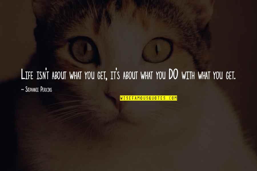 Buckham West Quotes By Stephanie Perkins: Life isn't about what you get, it's about Buckham West Quotes By Stephanie Perkins: Life isn't about what you get, it's about