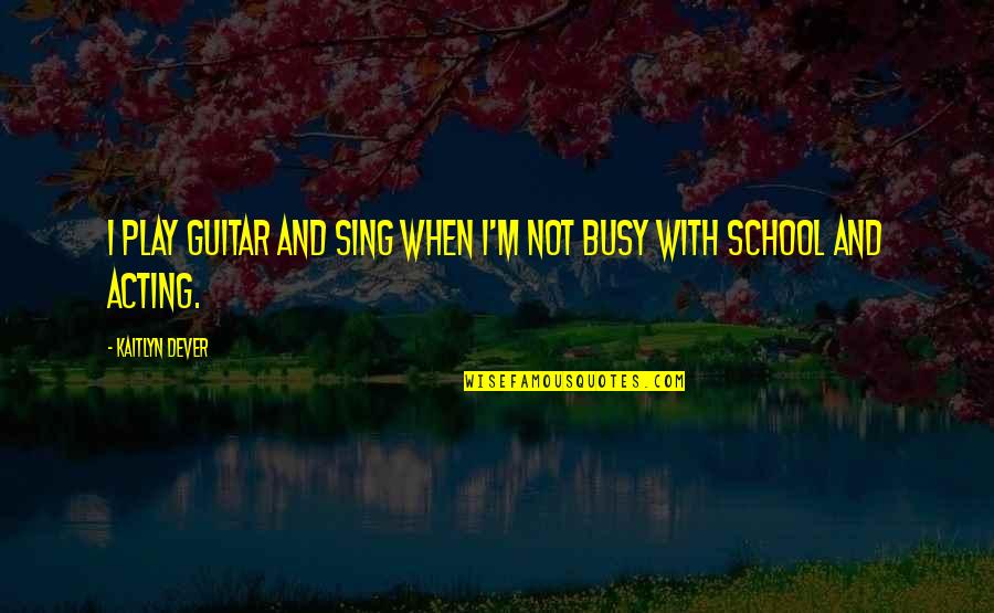 Buckhouse Zapatos Quotes By Kaitlyn Dever: I play guitar and sing when I'm not Buckhouse Zapatos Quotes By Kaitlyn Dever: I play guitar and sing when I'm not