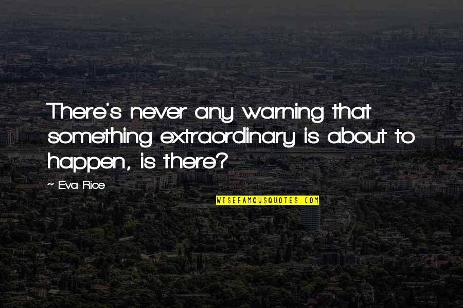 Bucking The System Quotes By Eva Rice: There's never any warning that something extraordinary is