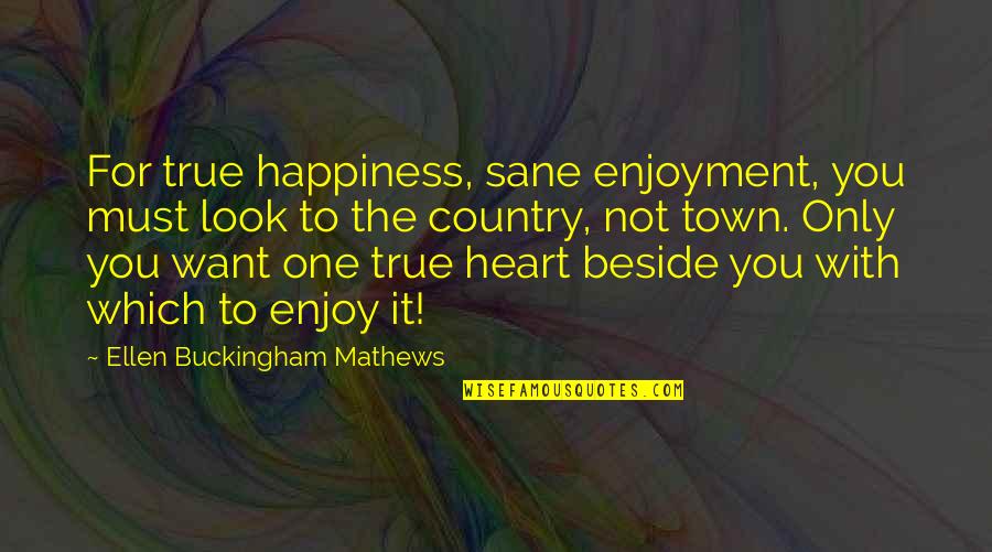 Buckingham's Quotes By Ellen Buckingham Mathews: For true happiness, sane enjoyment, you must look