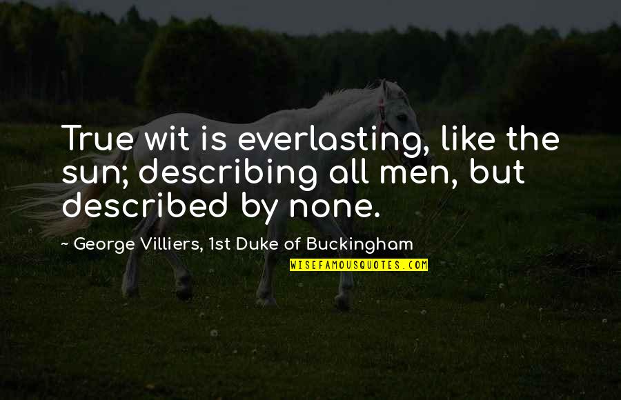 Buckingham's Quotes By George Villiers, 1st Duke Of Buckingham: True wit is everlasting, like the sun; describing