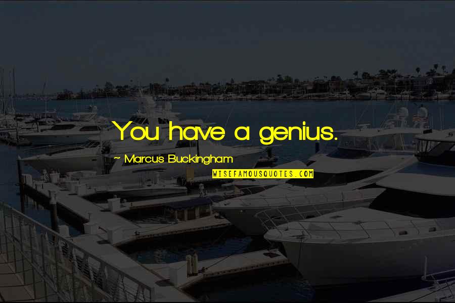 Buckingham's Quotes By Marcus Buckingham: You have a genius.