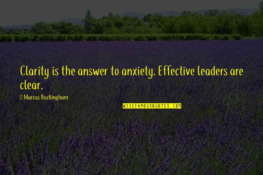 Buckingham's Quotes By Marcus Buckingham: Clarity is the answer to anxiety. Effective leaders