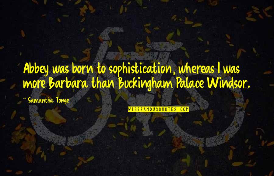 Buckingham's Quotes By Samantha Tonge: Abbey was born to sophistication, whereas I was