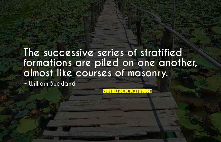 Buckland Quotes By William Buckland: The successive series of stratified formations are piled