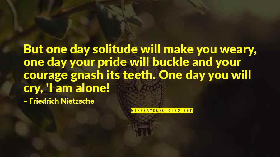 Buckle Quotes By Friedrich Nietzsche: But one day solitude will make you weary,