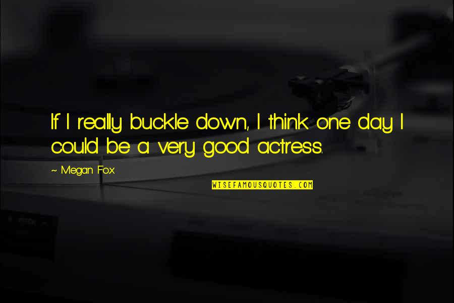 Buckle Quotes By Megan Fox: If I really buckle down, I think one