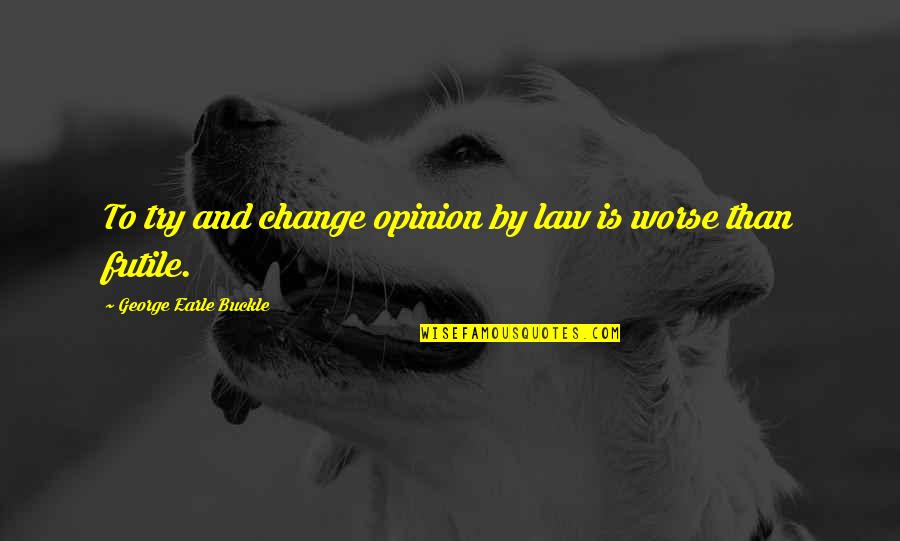 Buckle Up Quotes By George Earle Buckle: To try and change opinion by law is