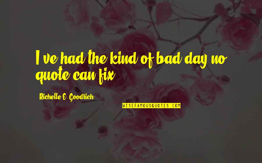 Bucklew Home Quotes By Richelle E. Goodrich: I've had the kind of bad day no Bucklew Home Quotes By Richelle E. Goodrich: I've had the kind of bad day no